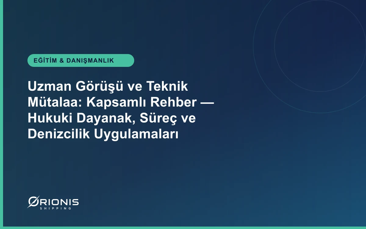 Uzman Görüşü ve Teknik Mütalaa: Kapsamlı Rehber — Hukuki Dayanak, Süreç ve Denizcilik Uygulamaları
