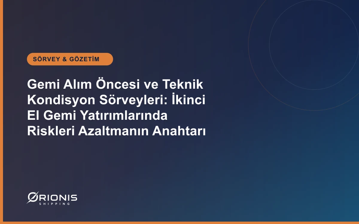 Gemi Alım Öncesi ve Teknik Kondisyon Sörveyleri: İkinci El Gemi Yatırımlarında Riskleri Azaltmanın Anahtarı