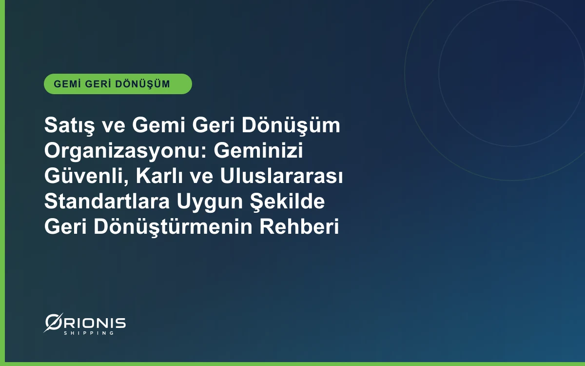 Satış ve Gemi Geri Dönüşüm Organizasyonu: Geminizi Güvenli, Karlı ve Uluslararası Standartlara Uygun Şekilde Geri Dönüştürmenin Rehberi