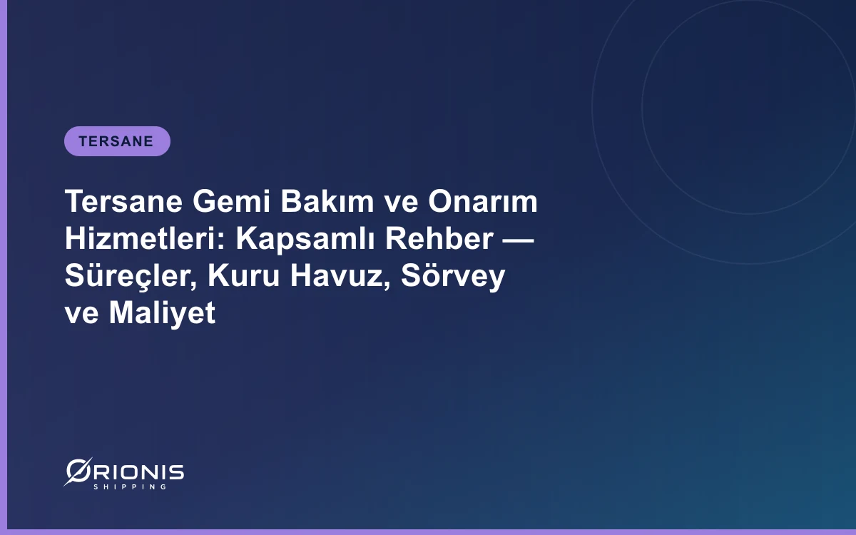 Tersane Gemi Bakım ve Onarım Hizmetleri: Kapsamlı Rehber — Süreçler, Kuru Havuz, Sörvey ve Maliyet