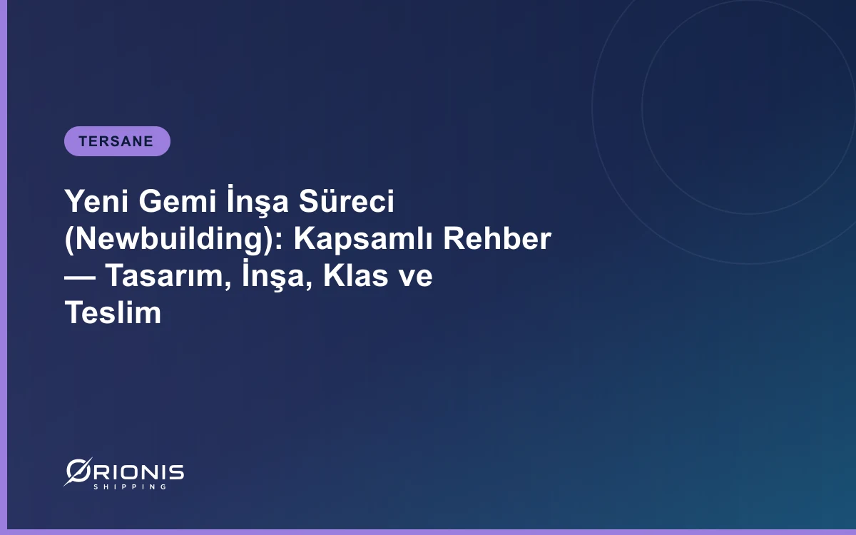 Yeni Gemi İnşa Süreci (Newbuilding): Kapsamlı Rehber — Tasarım, İnşa, Klas ve Teslim